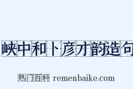 峡中和卜彦才韵造句是什么意思的图片